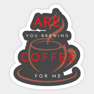 ARE YOU BREWING COFFEE FOR ME Sticker